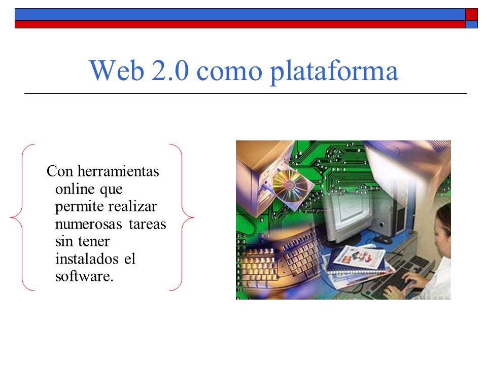 Web 2.0 como plataforma Con herramientas online que permite realizar numerosas tareas sin tener instalados el software.