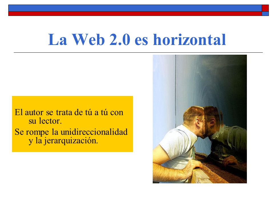 La Web 2.0 es horizontal El autor se trata de tú a tú con su lector.