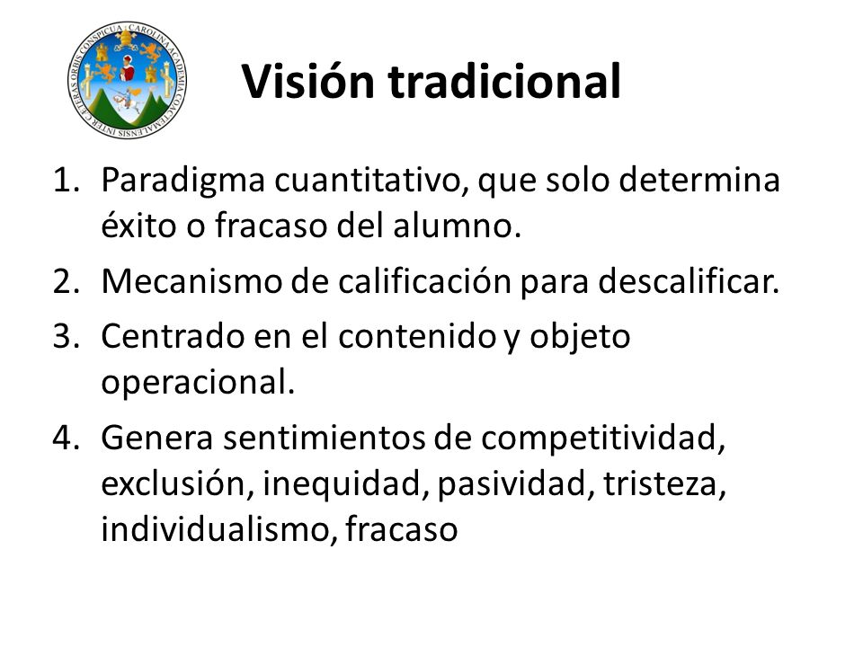 Visión tradicional Paradigma cuantitativo, que solo determina éxito o fracaso del alumno. Mecanismo de calificación para descalificar.