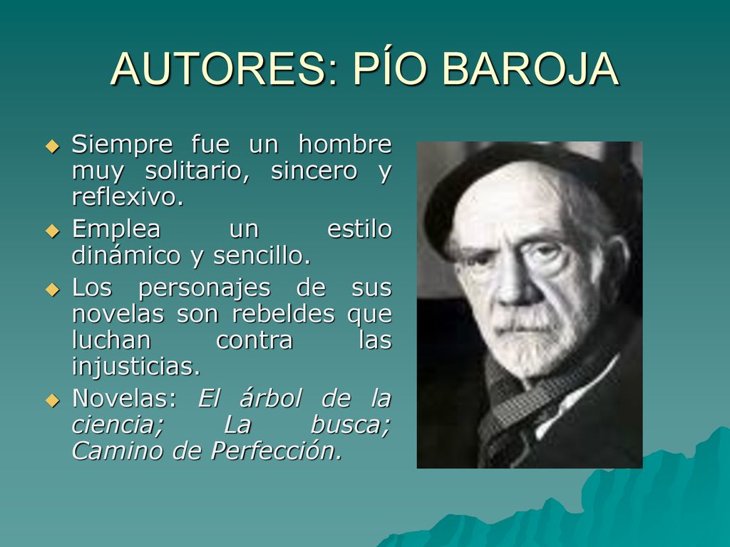 AUTORES: PÍO BAROJA Siempre fue un hombre muy solitario, sincero y reflexivo. Emplea un estilo dinámico y sencillo.
