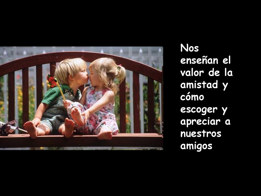 Nos enseñan el valor de la amistad y cómo escoger y apreciar a nuestros amigos
