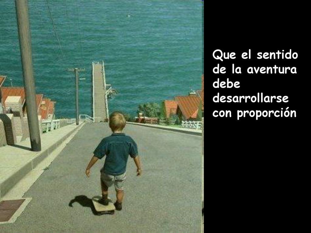 Que el sentido de la aventura debe desarrollarse con proporción