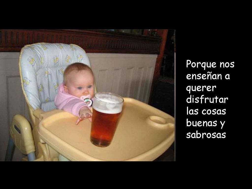 Porque nos enseñan a querer disfrutar las cosas buenas y sabrosas