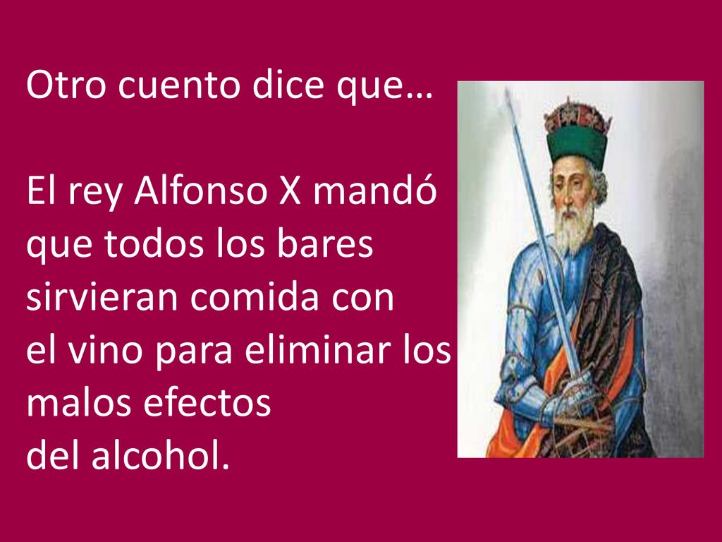 Otro cuento dice que… El rey Alfonso X mandó. que todos los bares. sirvieran comida con. el vino para eliminar los.