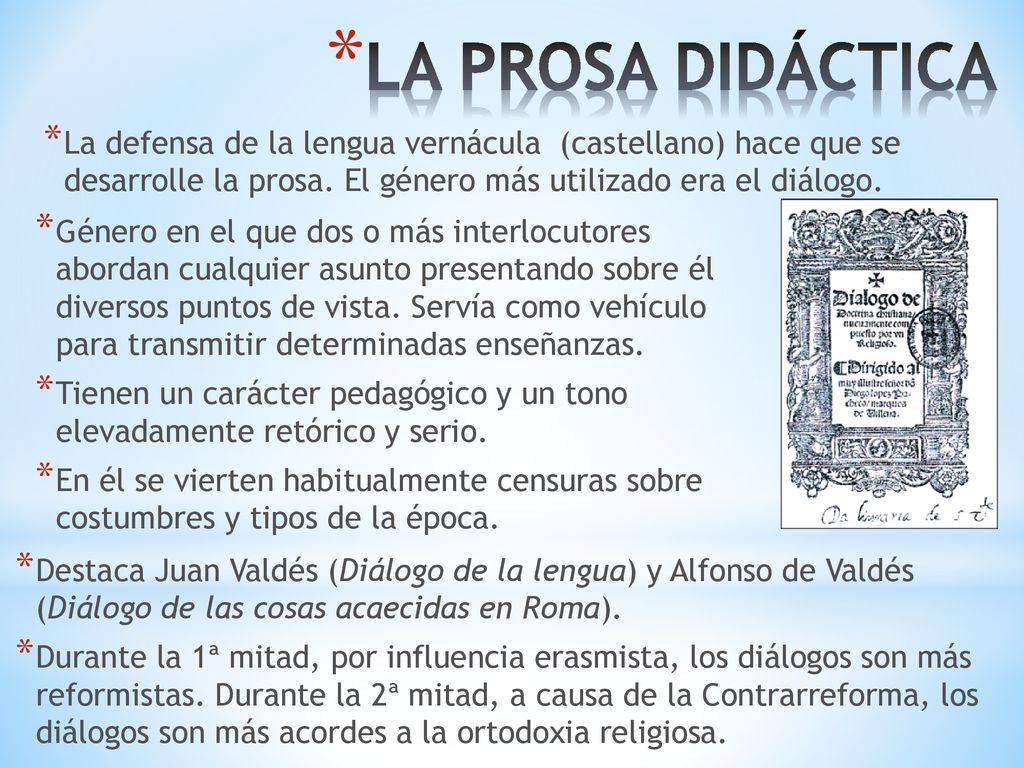 LA PROSA DIDÁCTICA La defensa de la lengua vernácula (castellano) hace que se desarrolle la prosa. El género más utilizado era el diálogo.