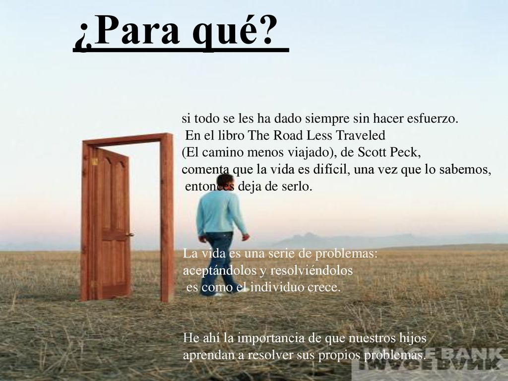 ¿Para qué si todo se les ha dado siempre sin hacer esfuerzo. En el libro The Road Less Traveled. (El camino menos viajado), de Scott Peck,