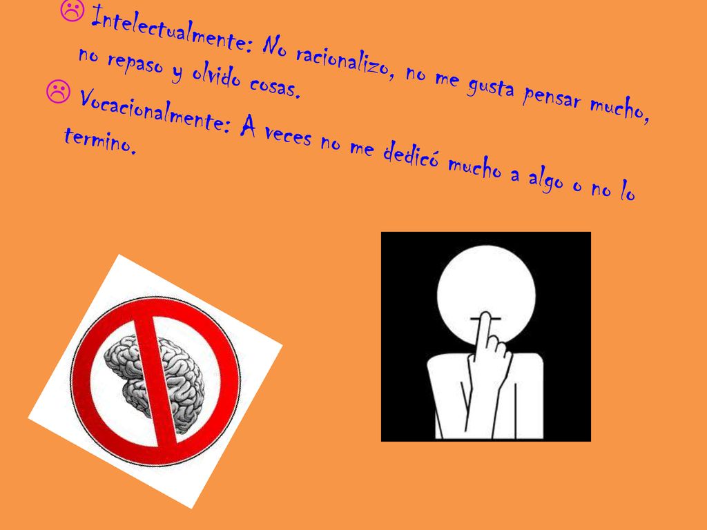  Intelectualmente: No racionalizo, no me gusta pensar mucho, no repaso y olvido cosas.