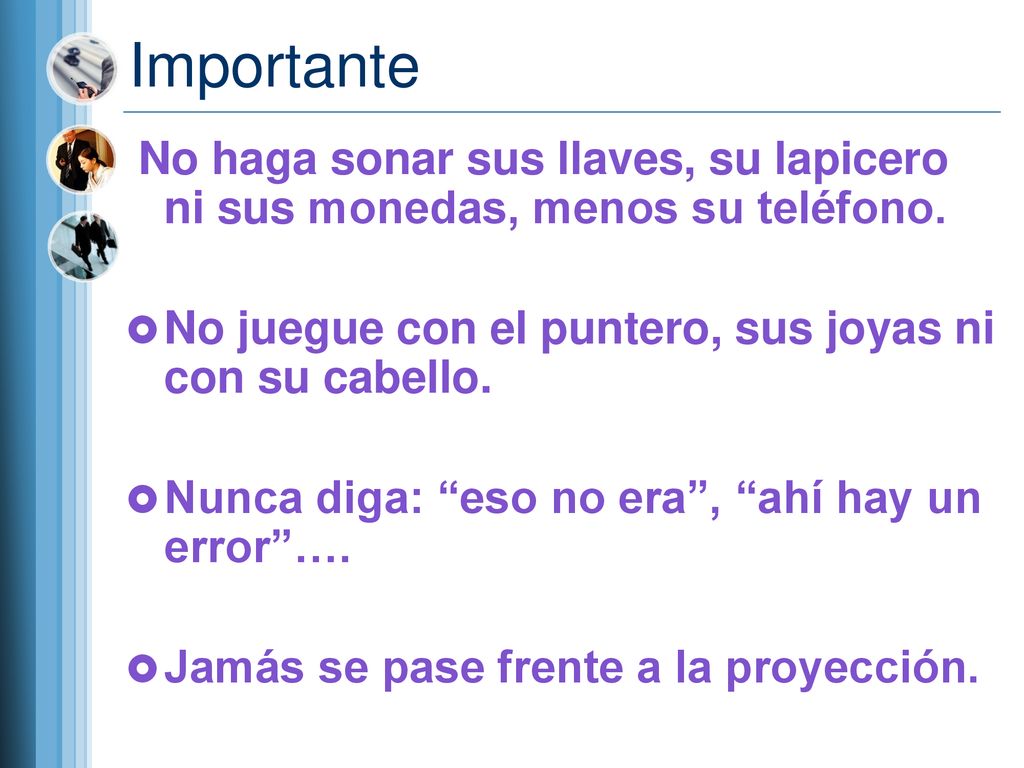 Importante No haga sonar sus llaves, su lapicero ni sus monedas, menos su teléfono. No juegue con el puntero, sus joyas ni con su cabello.