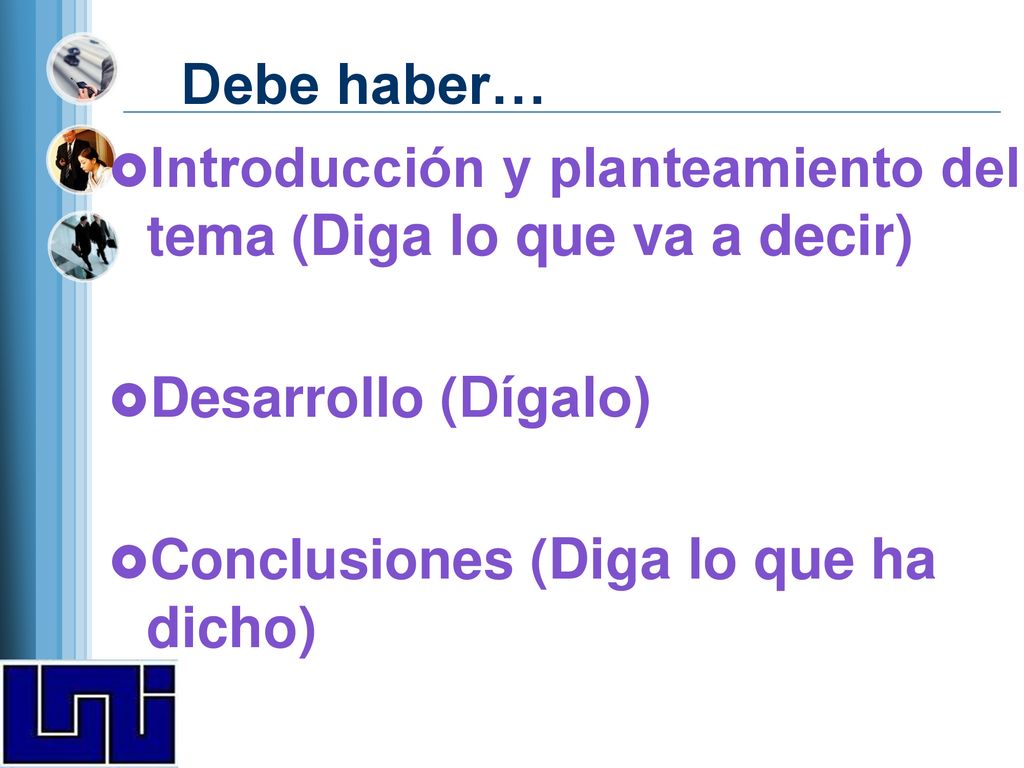 Debe haber… Introducción y planteamiento del tema (Diga lo que va a decir) Desarrollo (Dígalo) Conclusiones (Diga lo que ha dicho)