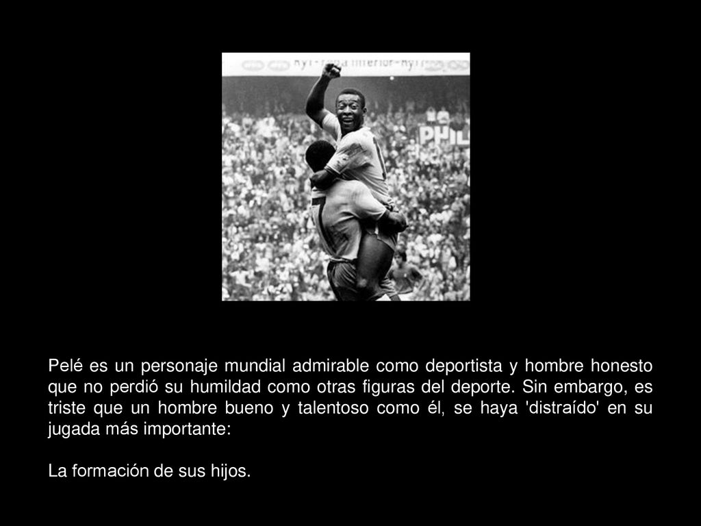 Pelé es un personaje mundial admirable como deportista y hombre honesto que no perdió su humildad como otras figuras del deporte. Sin embargo, es triste que un hombre bueno y talentoso como él, se haya distraído en su jugada más importante:
