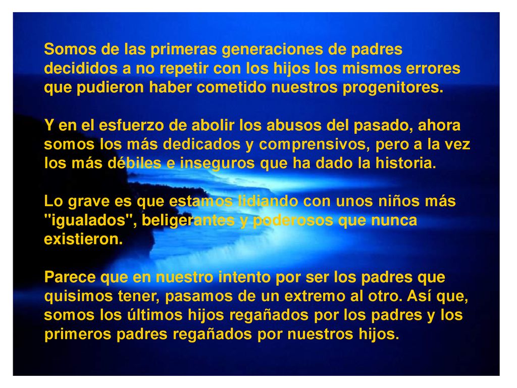 Somos de las primeras generaciones de padres decididos a no repetir con los hijos los mismos errores que pudieron haber cometido nuestros progenitores.