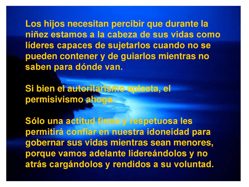 Los hijos necesitan percibir que durante la niñez estamos a la cabeza de sus vidas como líderes capaces de sujetarlos cuando no se pueden contener y de guiarlos mientras no saben para dónde van.