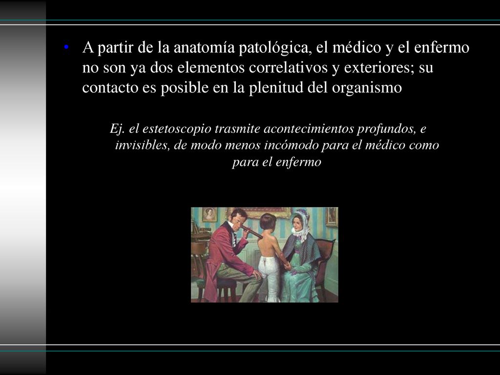 A partir de la anatomía patológica, el médico y el enfermo no son ya dos elementos correlativos y exteriores; su contacto es posible en la plenitud del organismo