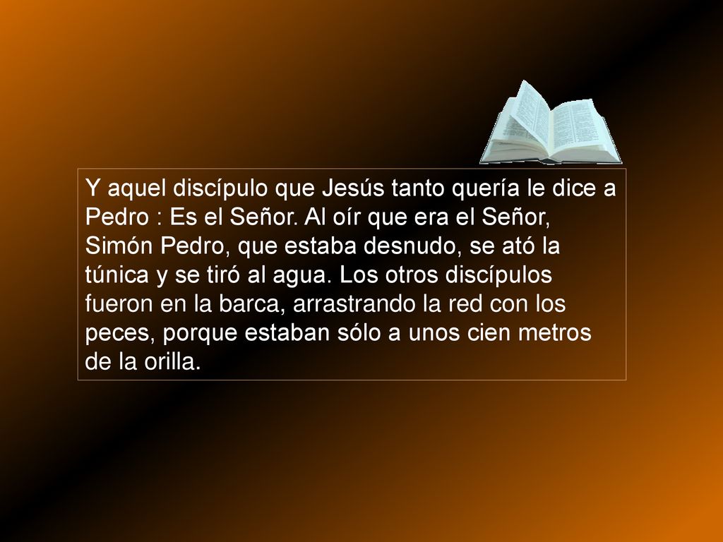 Y aquel discípulo que Jesús tanto quería le dice a Pedro : Es el Señor