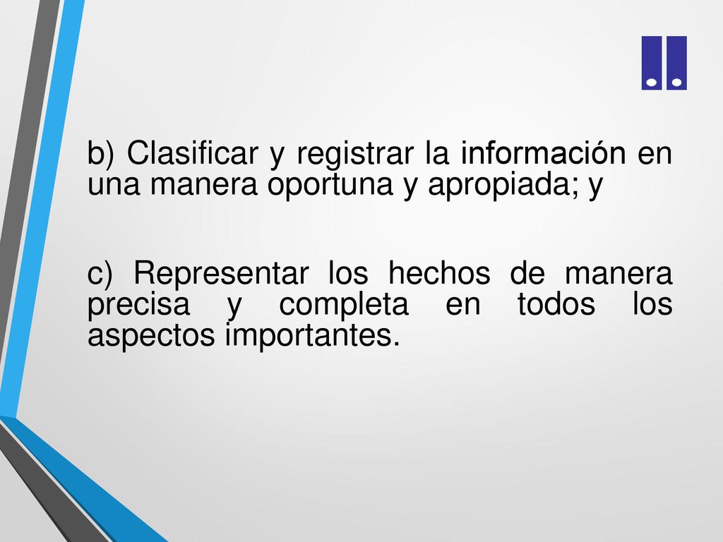 b) Clasificar y registrar la información en una manera oportuna y apropiada; y c) Representar los hechos de manera precisa y completa en todos los aspectos importantes.