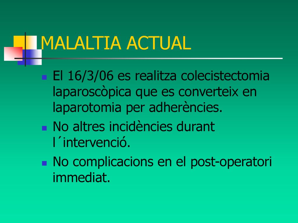 MALALTIA ACTUAL El 16/3/06 es realitza colecistectomia laparoscòpica que es converteix en laparotomia per adherències.