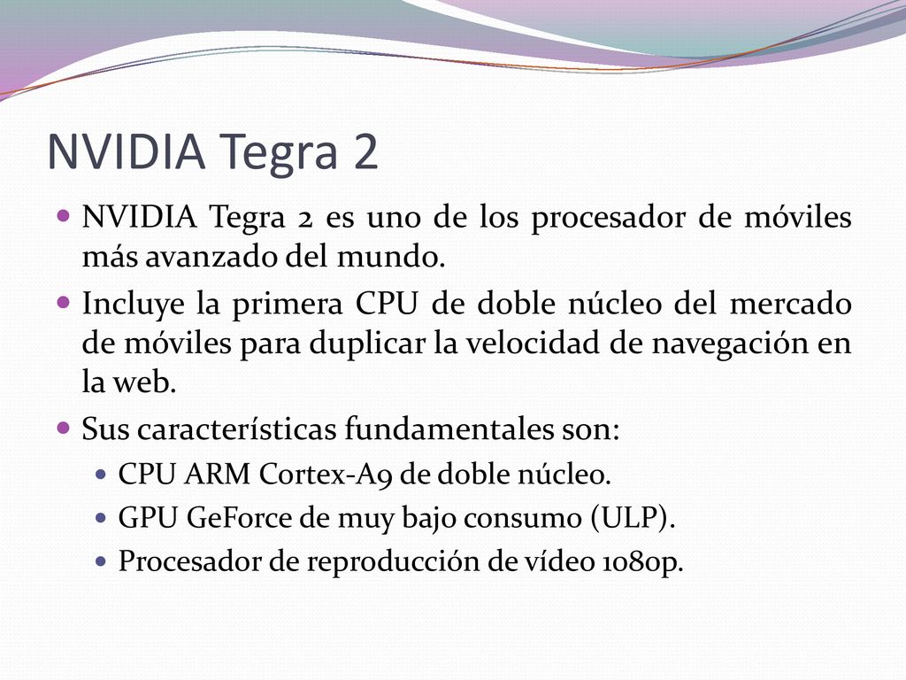 NVIDIA Tegra 2 NVIDIA Tegra 2 es uno de los procesador de móviles más avanzado del mundo.
