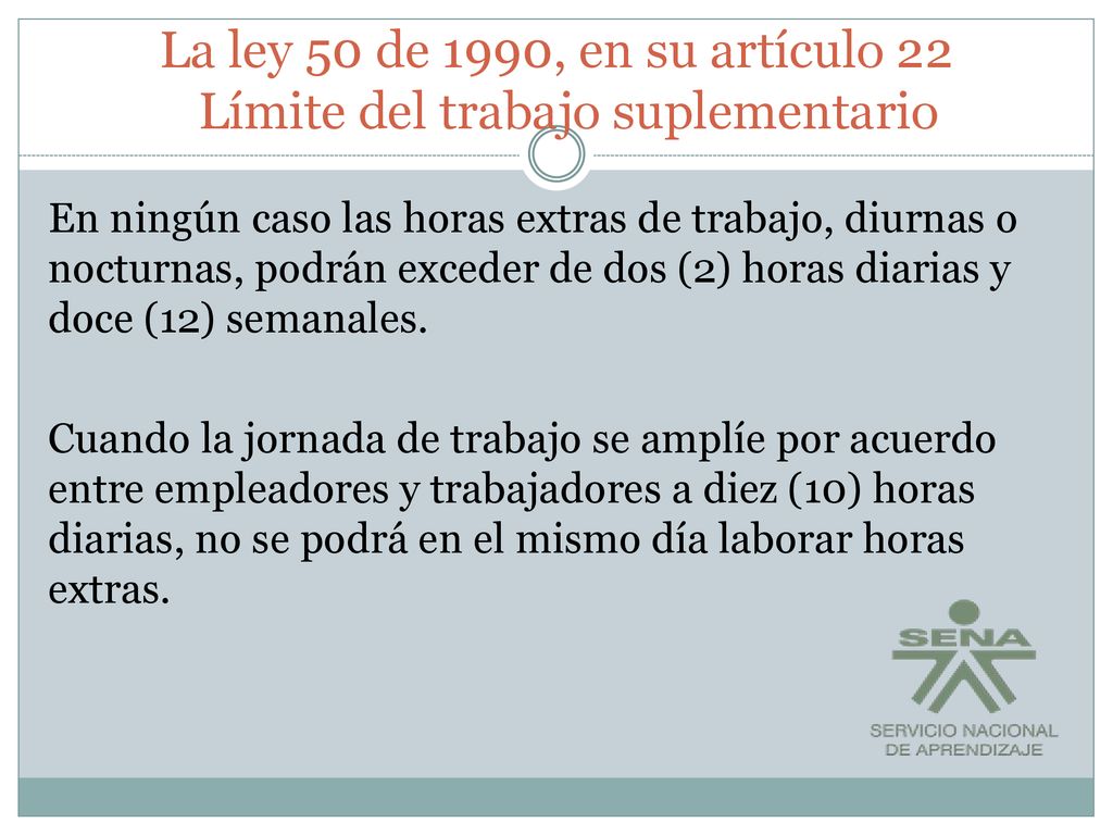 La ley 50 de 1990, en su artículo 22 Límite del trabajo suplementario