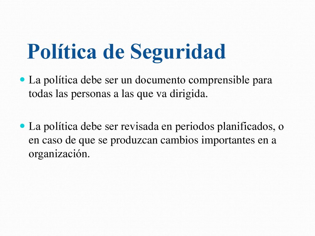 Política de Seguridad La política debe ser un documento comprensible para todas las personas a las que va dirigida.