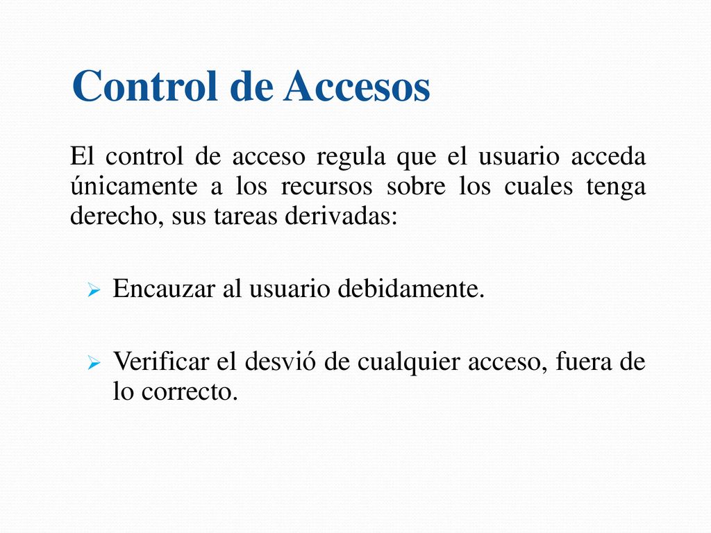 Control de Accesos El control de acceso regula que el usuario acceda únicamente a los recursos sobre los cuales tenga derecho, sus tareas derivadas: