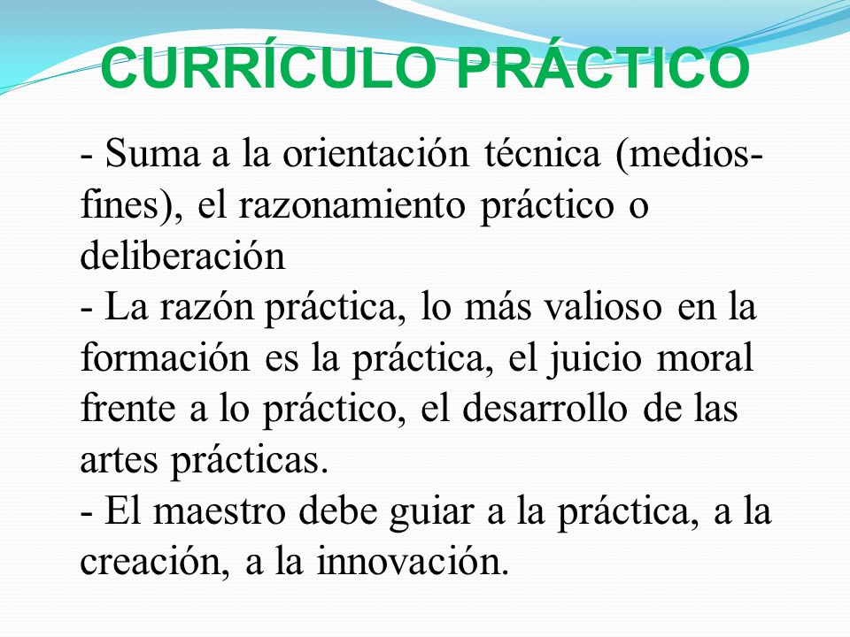 CURRÍCULO PRÁCTICO - Suma a la orientación técnica (medios-fines), el razonamiento práctico o deliberación.