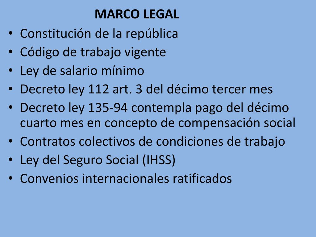MARCO LEGAL Constitución de la república. Código de trabajo vigente. Ley de salario mínimo. Decreto ley 112 art. 3 del décimo tercer mes.