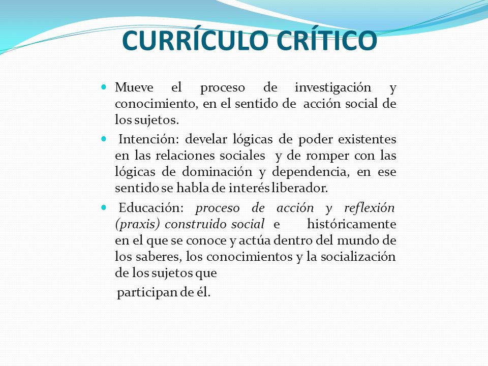 CURRÍCULO CRÍTICO Mueve el proceso de investigación y conocimiento, en el sentido de acción social de los sujetos.