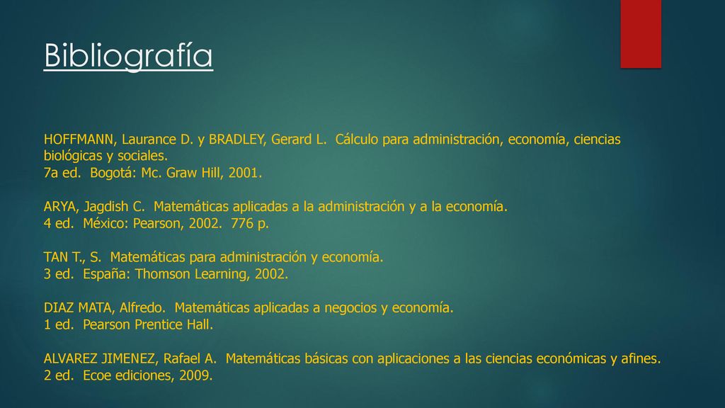 Bibliografía HOFFMANN, Laurance D. y BRADLEY, Gerard L. Cálculo para administración, economía, ciencias biológicas y sociales.