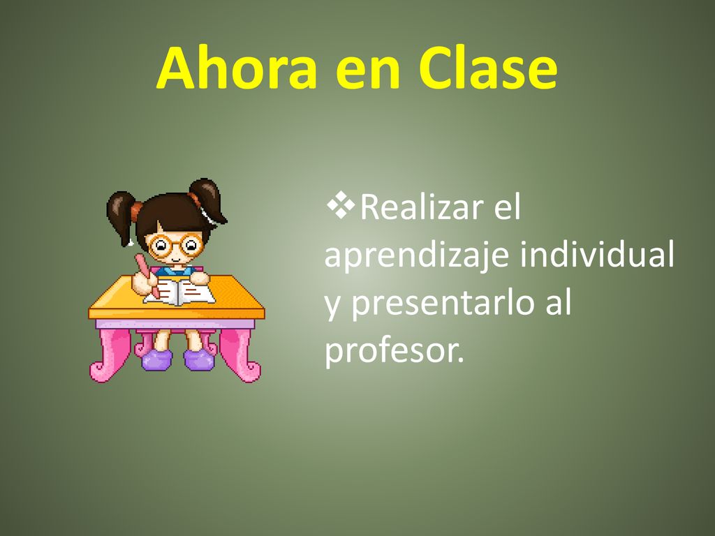 Ahora en Clase Realizar el aprendizaje individual y presentarlo al profesor.