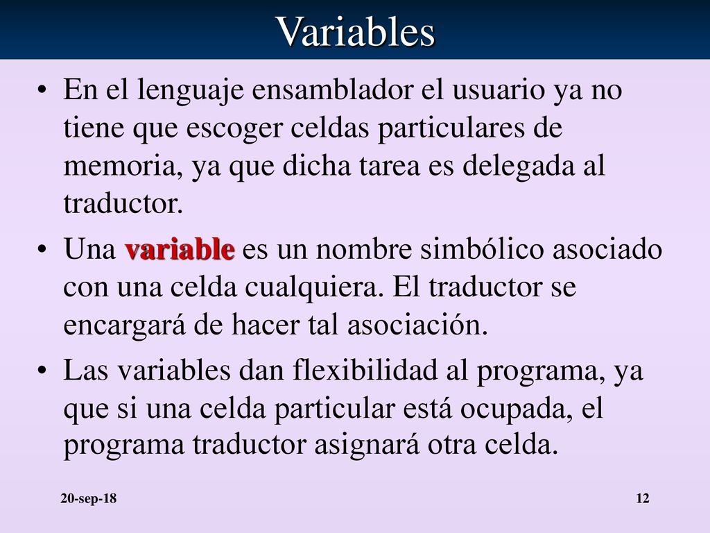 Variables En el lenguaje ensamblador el usuario ya no tiene que escoger celdas particulares de memoria, ya que dicha tarea es delegada al traductor.