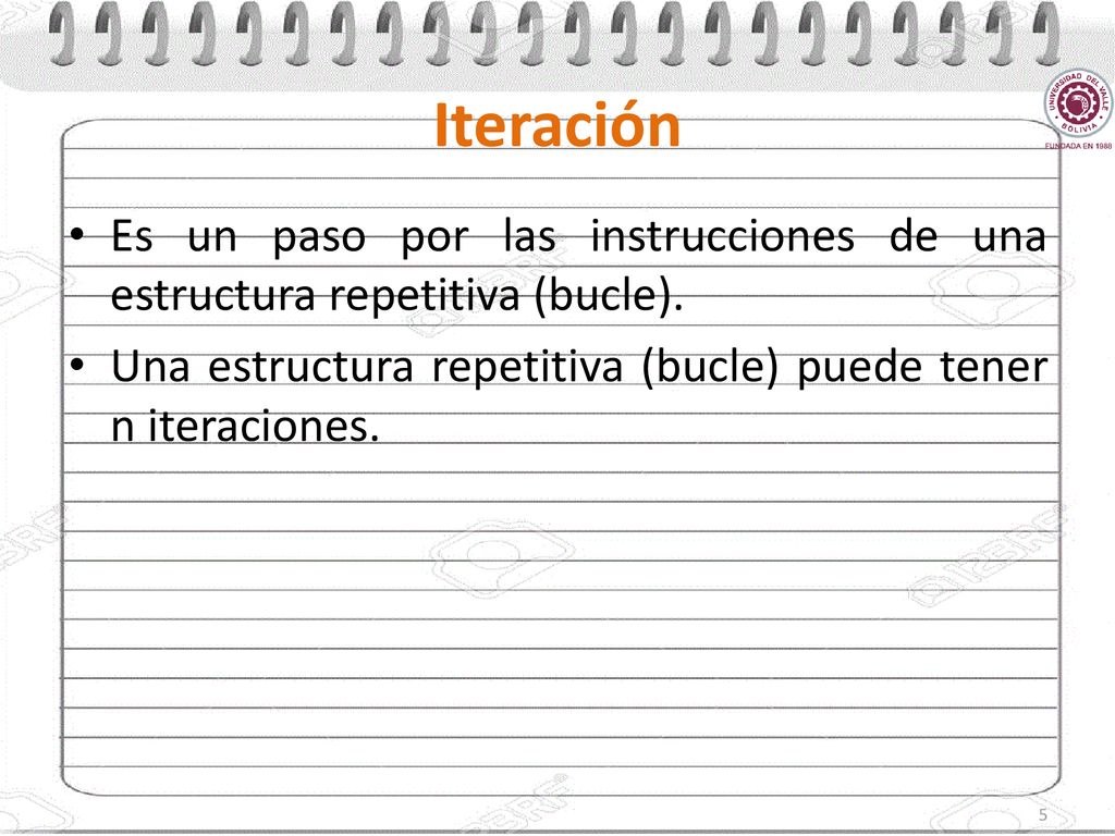 Iteración Es un paso por las instrucciones de una estructura repetitiva (bucle).