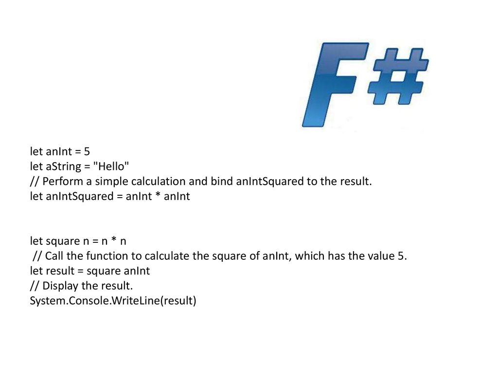 let anInt = 5 let aString = Hello // Perform a simple calculation and bind anIntSquared to the result.