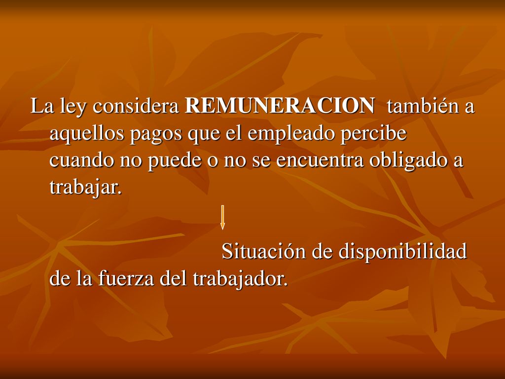 La ley considera REMUNERACION también a aquellos pagos que el empleado percibe cuando no puede o no se encuentra obligado a trabajar.