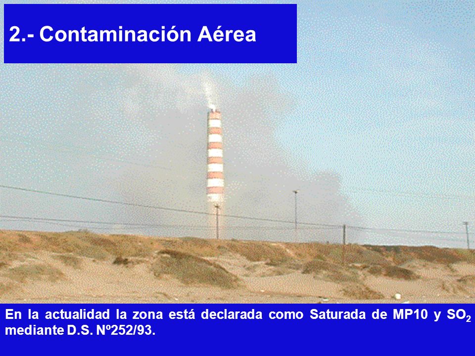 2.- Contaminación Aérea En la actualidad la zona está declarada como Saturada de MP10 y SO2 mediante D.S.