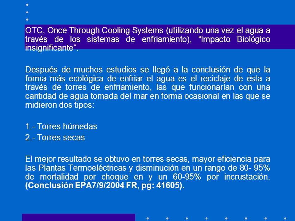 OTC, Once Through Cooling Systems (utilizando una vez el agua a través de los sistemas de enfriamiento), Impacto Biológico insignificante .