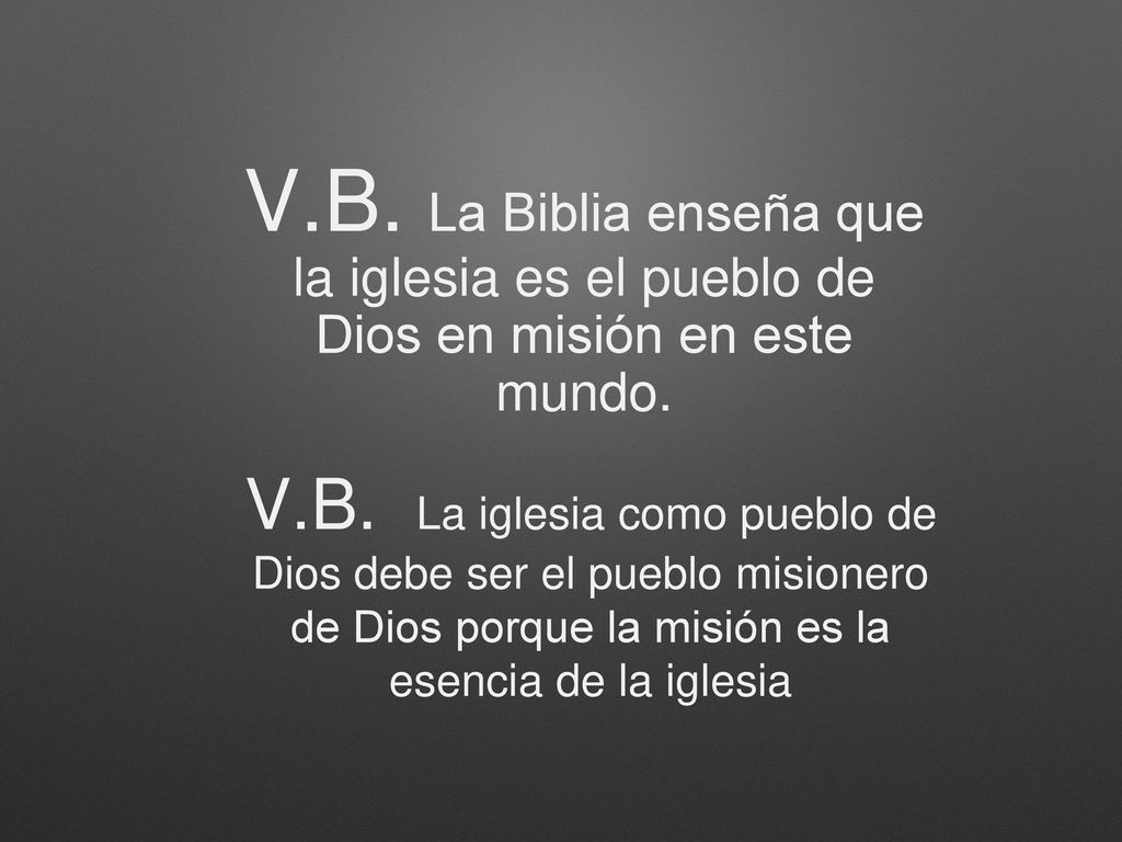 V.B. La Biblia enseña que la iglesia es el pueblo de Dios en misión en este mundo.