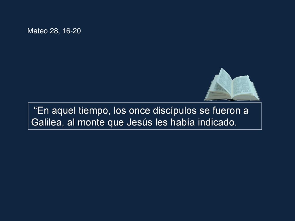 Mateo 28, En aquel tiempo, los once discípulos se fueron a Galilea, al monte que Jesús les había indicado.
