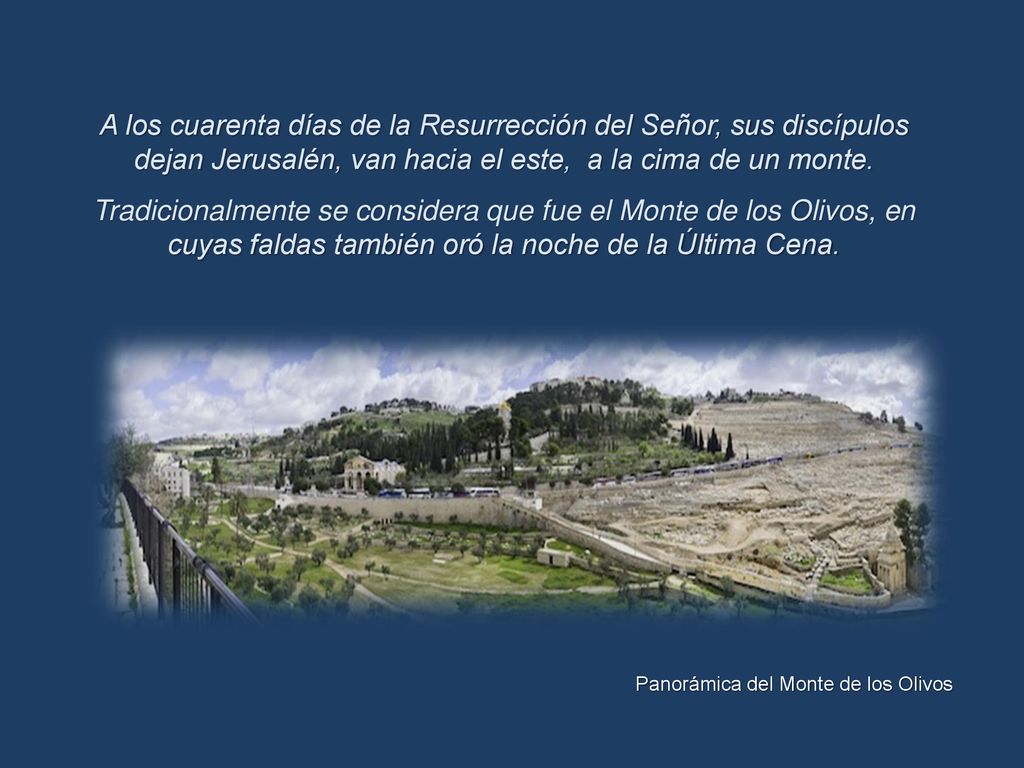 A los cuarenta días de la Resurrección del Señor, sus discípulos dejan Jerusalén, van hacia el este, a la cima de un monte.