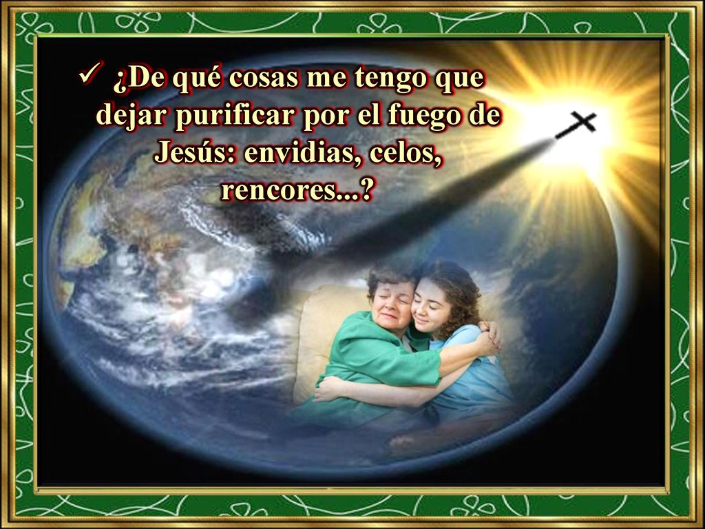¿De qué cosas me tengo que dejar purificar por el fuego de Jesús: envidias, celos, rencores...