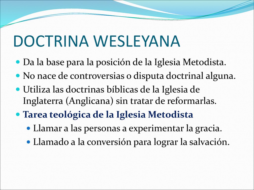 DOCTRINA WESLEYANA Da la base para la posición de la Iglesia Metodista. No nace de controversias o disputa doctrinal alguna.