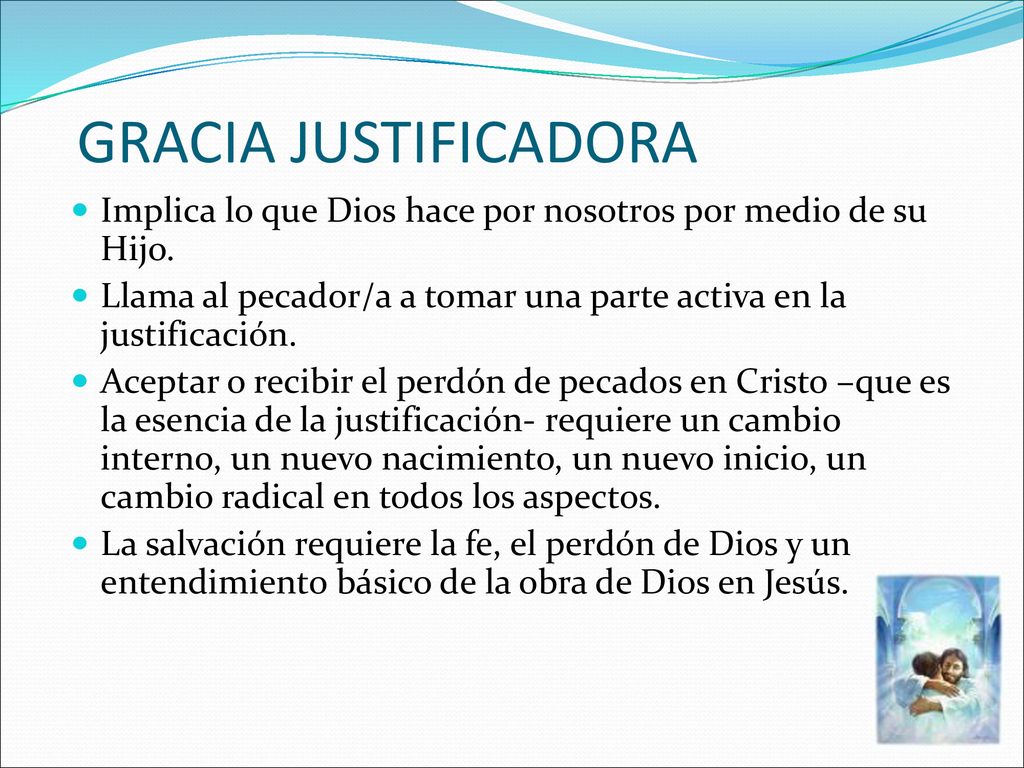 GRACIA JUSTIFICADORA Implica lo que Dios hace por nosotros por medio de su Hijo. Llama al pecador/a a tomar una parte activa en la justificación.