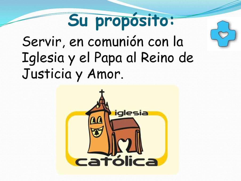 Su propósito: Servir, en comunión con la Iglesia y el Papa al Reino de Justicia y Amor.