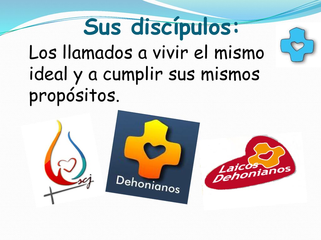 Sus discípulos: Los llamados a vivir el mismo ideal y a cumplir sus mismos propósitos.