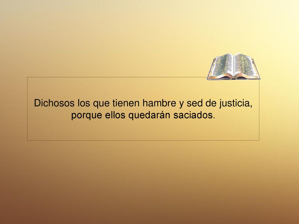 Dichosos los que tienen hambre y sed de justicia, porque ellos quedarán saciados.