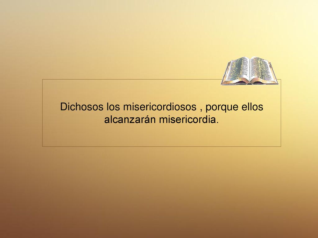 Dichosos los misericordiosos , porque ellos alcanzarán misericordia.