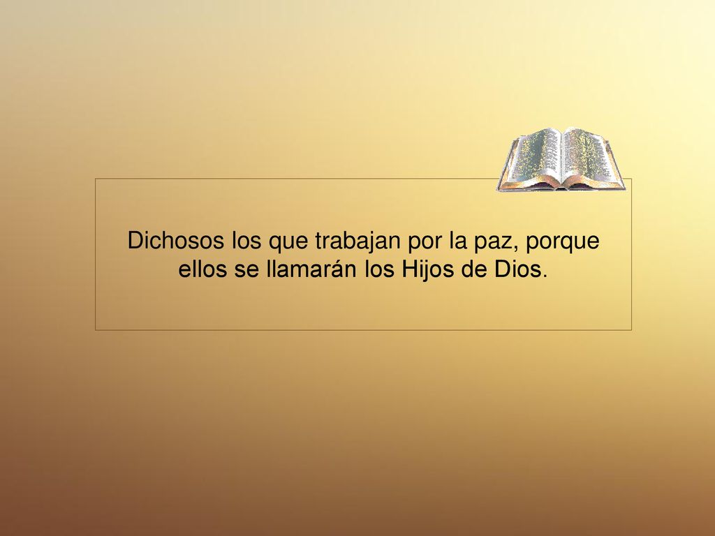 Dichosos los que trabajan por la paz, porque ellos se llamarán los Hijos de Dios.