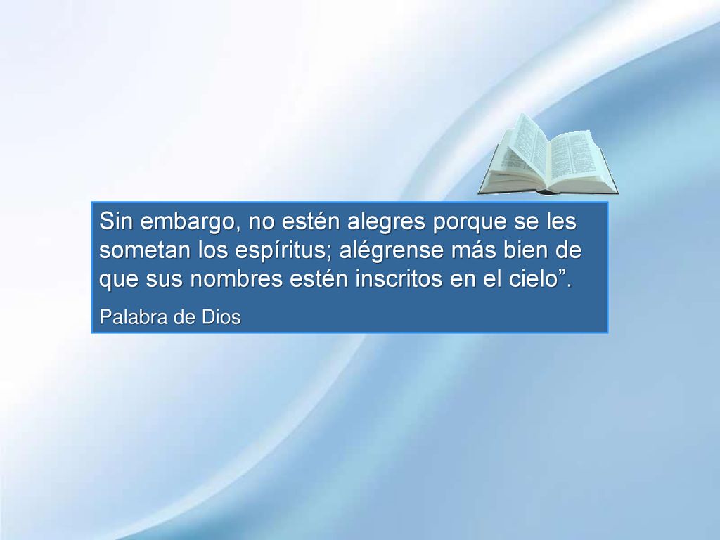 Sin embargo, no estén alegres porque se les sometan los espíritus; alégrense más bien de que sus nombres estén inscritos en el cielo .