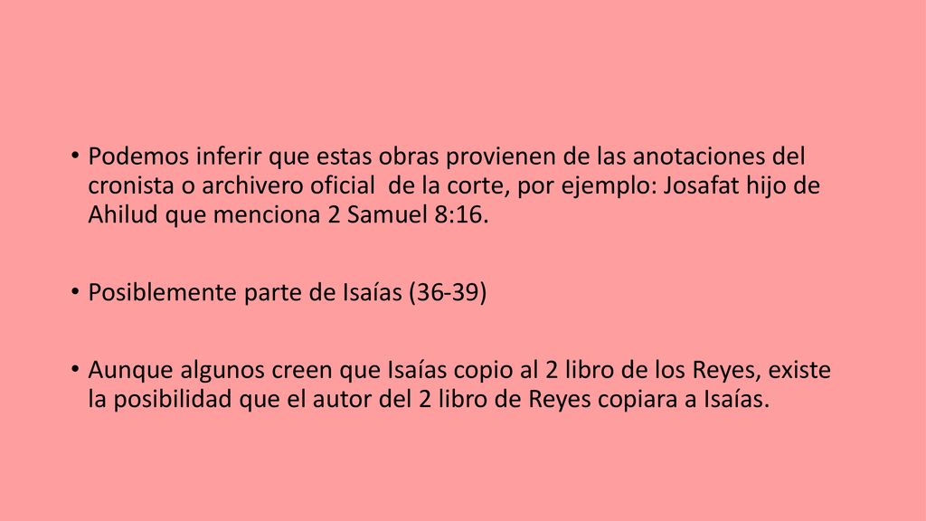 Podemos inferir que estas obras provienen de las anotaciones del cronista o archivero oficial de la corte, por ejemplo: Josafat hijo de Ahilud que menciona 2 Samuel 8:16.