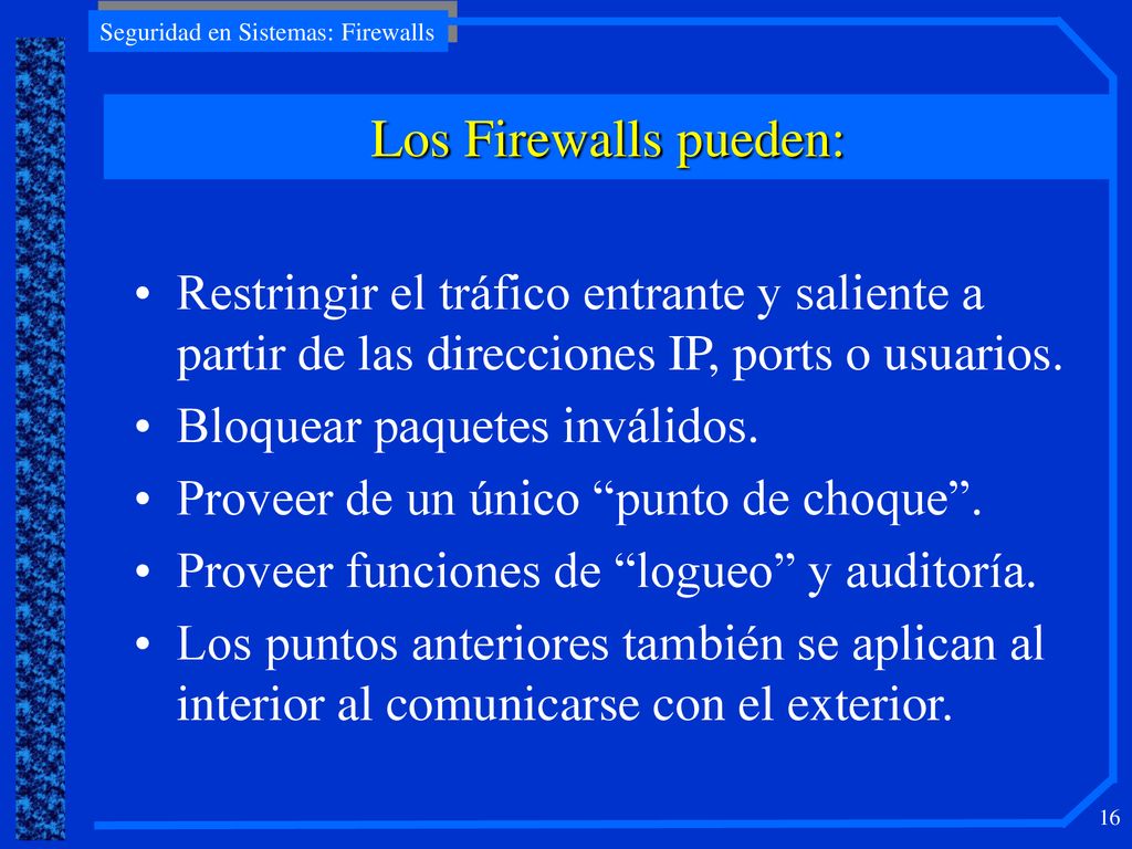 Los Firewalls pueden: Restringir el tráfico entrante y saliente a partir de las direcciones IP, ports o usuarios.