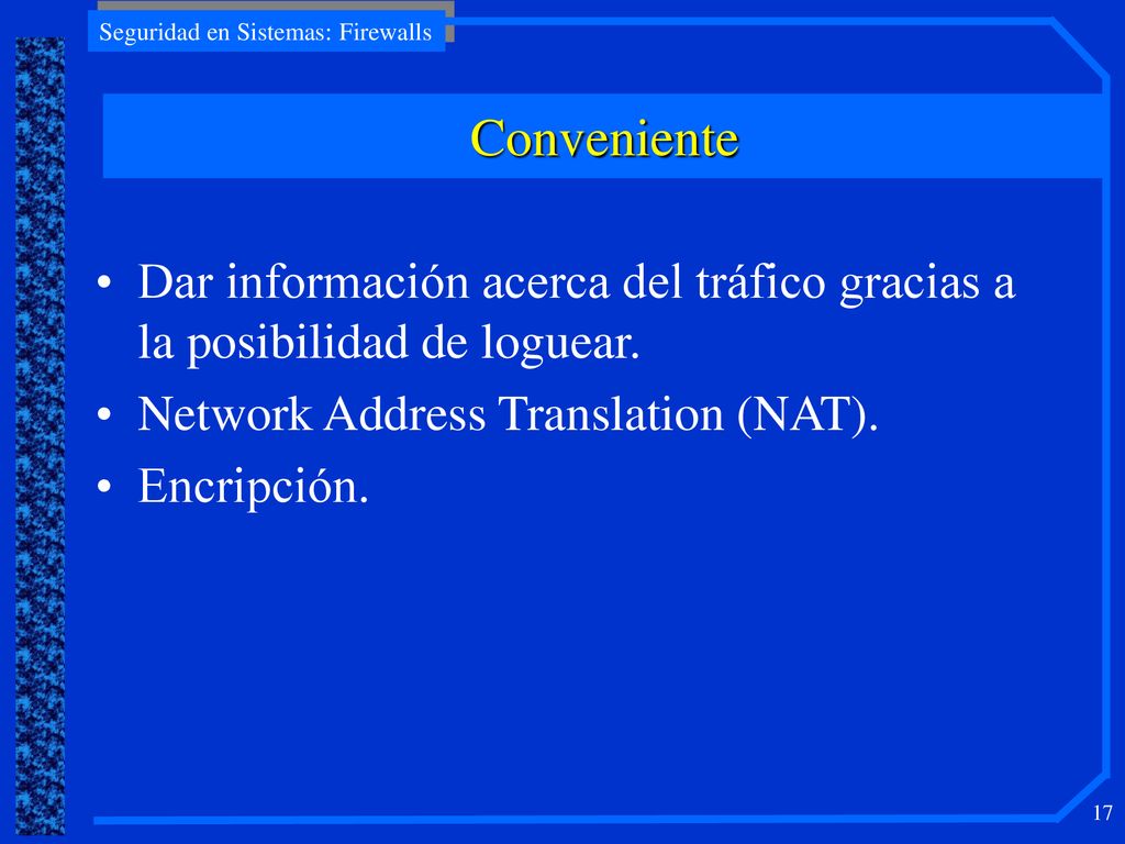 Conveniente Dar información acerca del tráfico gracias a la posibilidad de loguear. Network Address Translation (NAT).